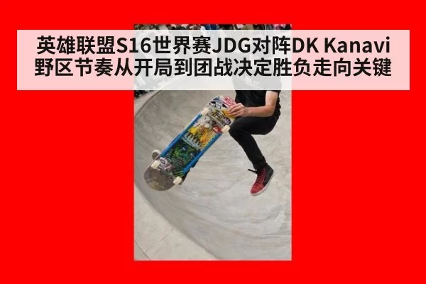 英雄联盟S16世界赛JDG对阵DK Kanavi野区节奏从开局到团战决定胜负走向关键